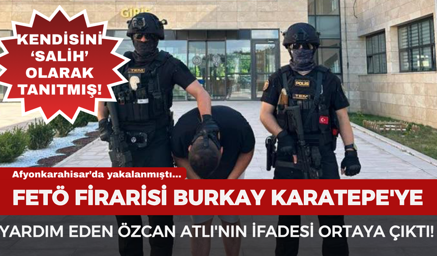 FETÖ Firarisi Burkay Karatepe'ye yardım eden Özcan Atlı'nın ifadesi ortaya çıktı!