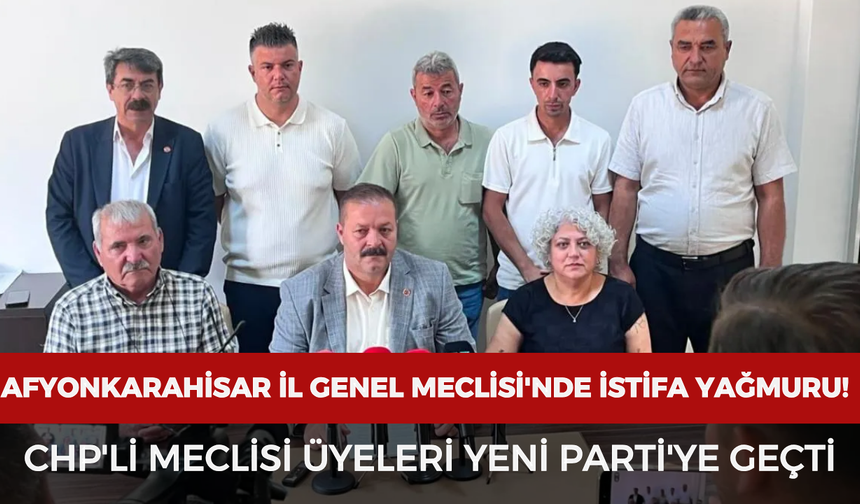 Afyonkarahisar İl Genel Meclisi'nde istifa yağmuru: CHP'li meclis üyeleri Yeni Parti'ye geçti