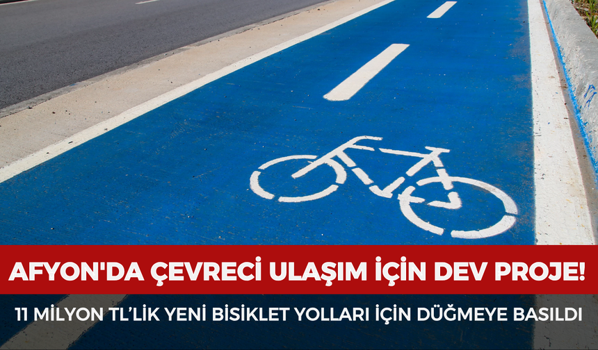 Afyonkarahisar'da çevreci ulaşım için dev proje! 11 Milyon TL’lik yeni bisiklet yolları için düğmeye basıldı