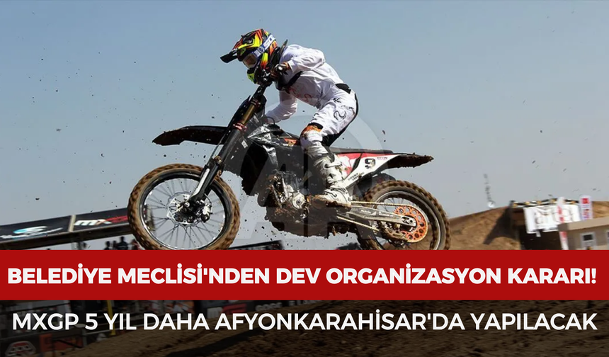 Belediye Meclisi'nden dev organizasyon kararı! MXGP 5 yıl daha Afyonkarahisar'da yapılacak