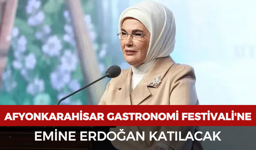 Afyonkarahisar Gastronomi Festivali'ne Emine Erdoğan katılacak