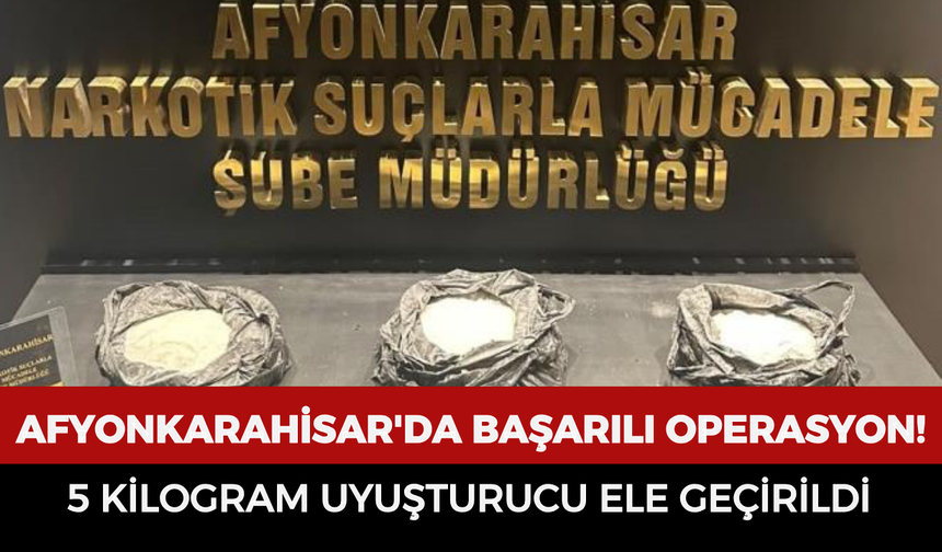 Afyonkarahisar'da başarılı operasyon: 5 kilogram uyuşturucuyla yakalanan şahıs tutuklandı