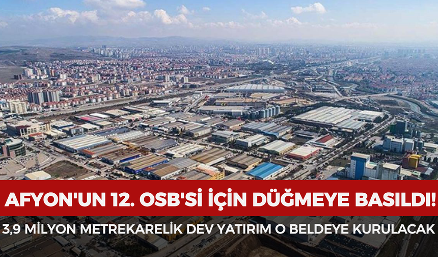 Afyonkarahisar'ın 12. OSB'si için düğmeye basıldı! 3,9 milyon metrekarelik dev yatırım o beldeye kurulacak