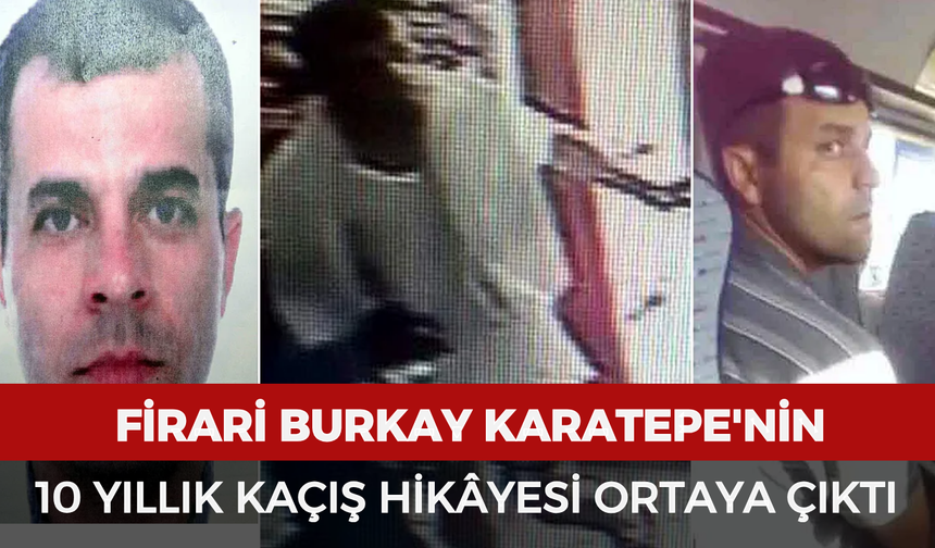 Firari Burkay Karatepe'nin 10 yıllık kaçış hikâyesi ortaya çıktı