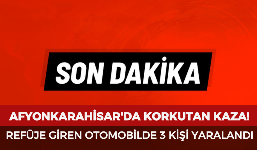 Afyonkarahisar'da korkutan kaza: Refüje giren otomobilde 3 kişi yaralandı
