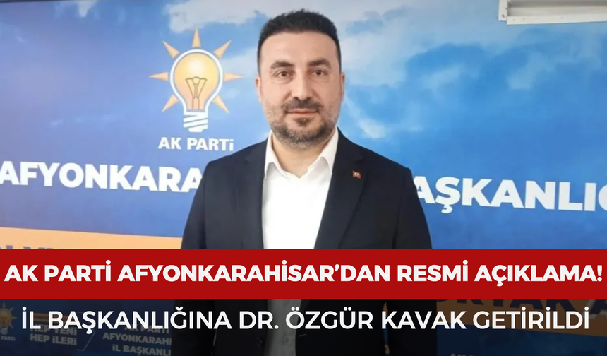 AK Parti Afyonkarahisar'dan resmi açıklama: İl Başkanlığına Dr. Özgür Kavak getirildi