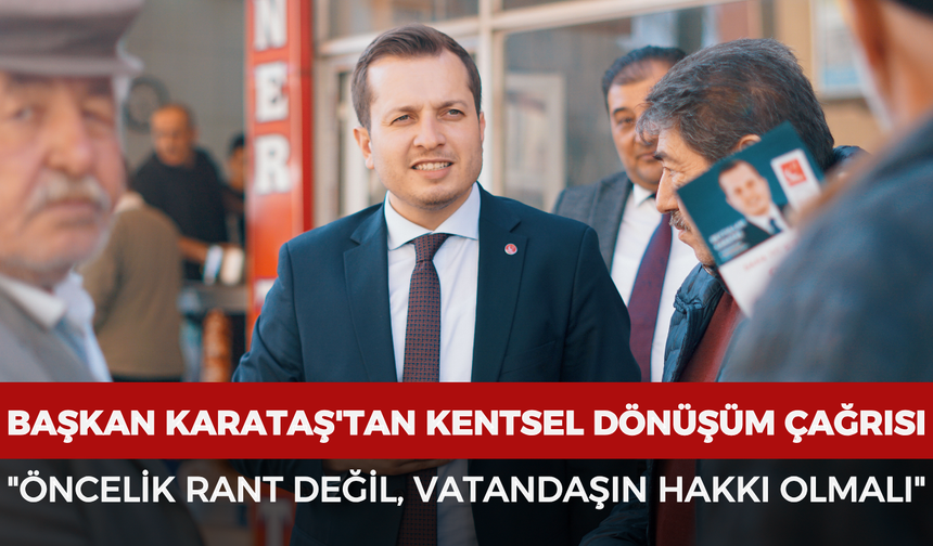 Başkan Karataş'tan kentsel dönüşüm çağrısı: "Öncelik rant değil, vatandaşın hakkı olmalı"
