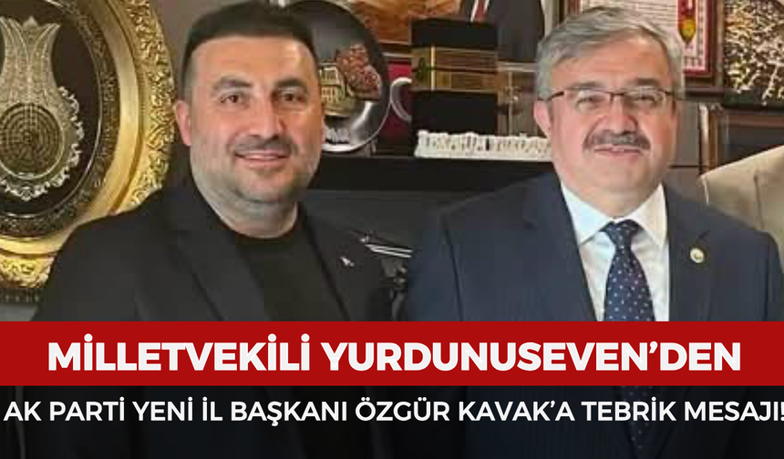 Milletvekili Yurdunuseven'den AK Parti yeni İl Başkanı Özgür Kavak'a tebrik mesajı