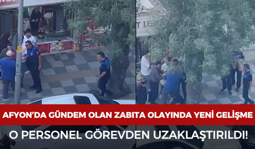Afyon’da gündem olan zabıta olayında yeni gelişme: O personel görevden uzaklaştırıldı