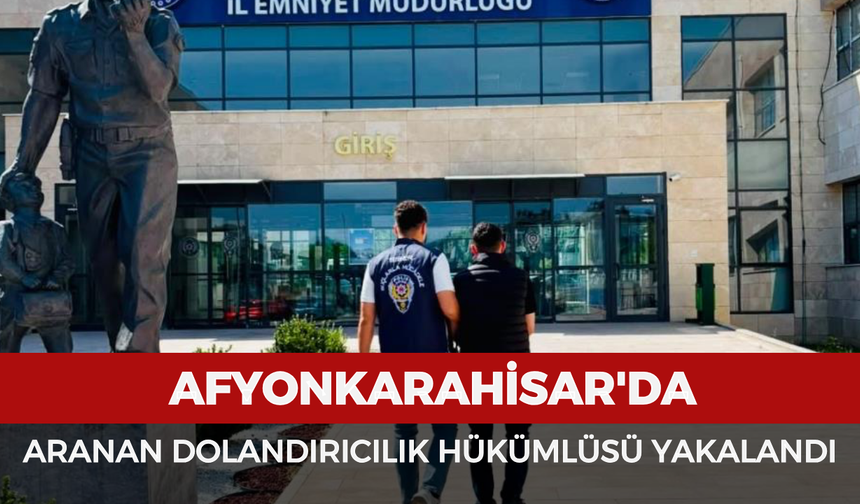 Afyonkarahisar'da aranan dolandırıcılık hükümlüsü yakalandı