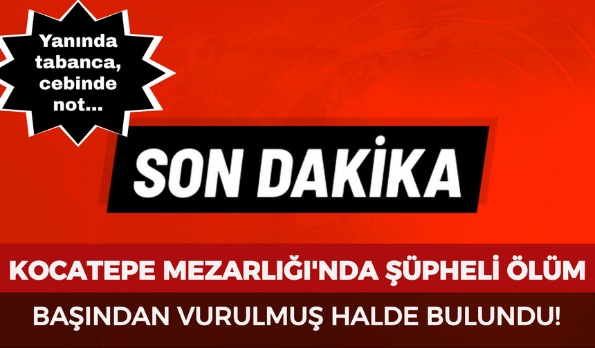 Kocatepe Mezarlığı'nda şüpheli ölüm: Başından vurulmuş halde bulundu