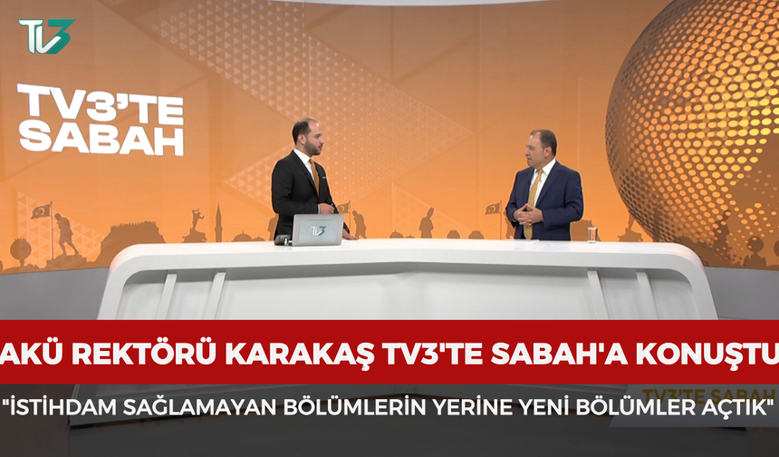 Rektör Karakaş TV3'te Sabah'a konuştu: "İstihdam sağlamayan bölümlerin yerine yeni bölümler açtık"