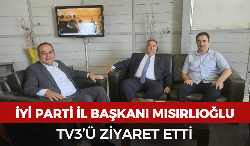 İYİ Parti İl Başkanı Mısırlıoğlu’ndan TV3’e ziyaret