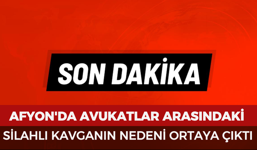 Afyonkarahisar'da avukatlar arasındaki silahlı kavganın nedeni ortaya çıktı