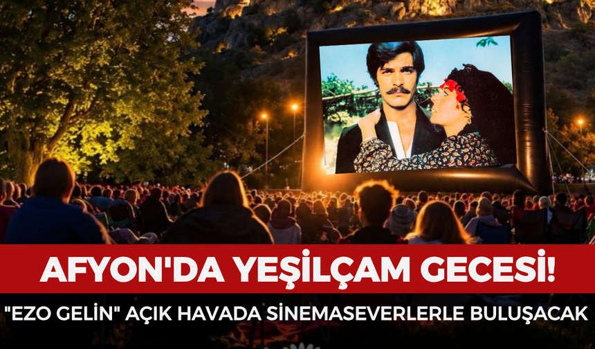 Afyon'da Yeşilçam gecesi: "Ezo Gelin" açık havada sinemaseverlerle buluşacak