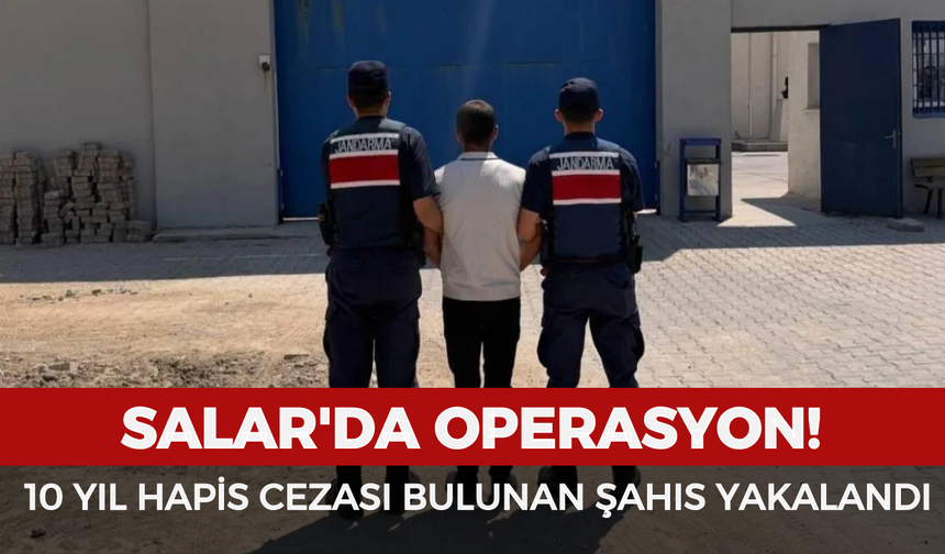 Salar'da operasyon! 10 yıl hapis cezası bulunan şahıs yakalandı