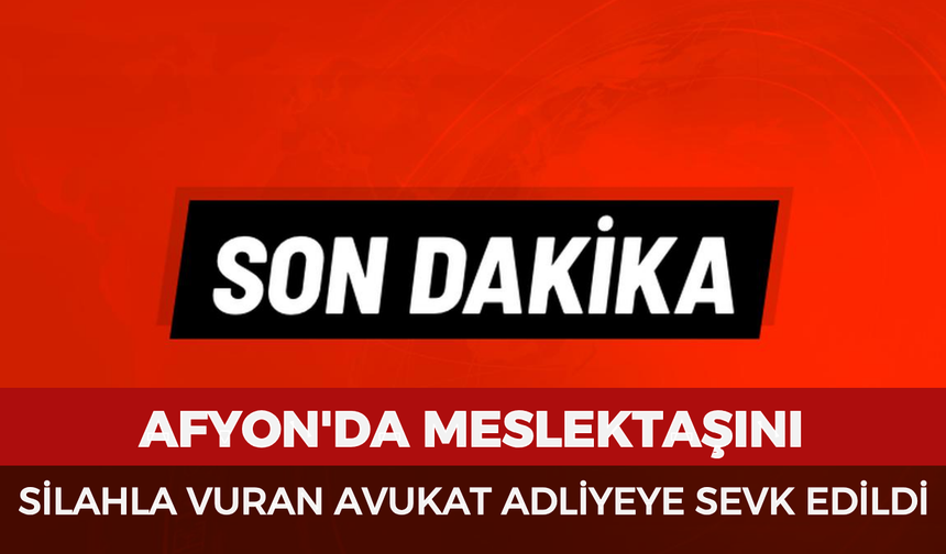 Afyon'da meslektaşını silahla vuran avukat adliyeye sevk edildi