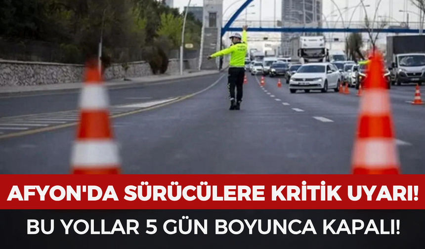 Afyon'da Sürücülere Kritik Uyarı: Bu Yollar 5 Gün Boyunca Kapalı!