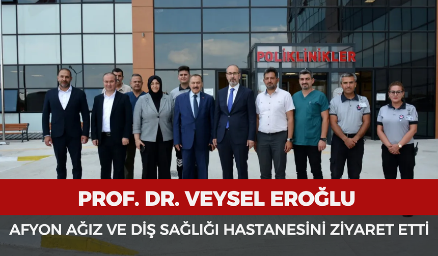 Prof. Dr. Veysel Eroğlu Afyonkarahisar Ağız ve Diş Sağlığı Hastanesini ziyaret etti