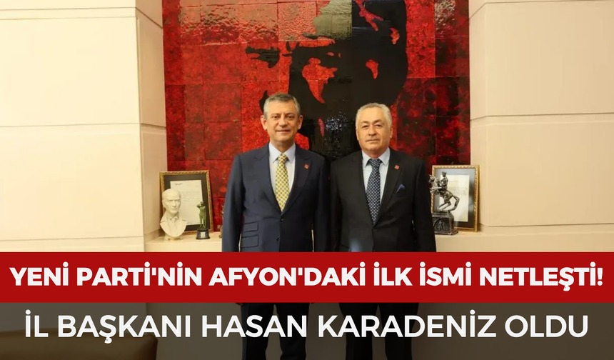 YENİ Parti'nin Afyonkarahisar'daki ilk ismi netleşti! İl Başkanı Hasan Karadeniz oldu