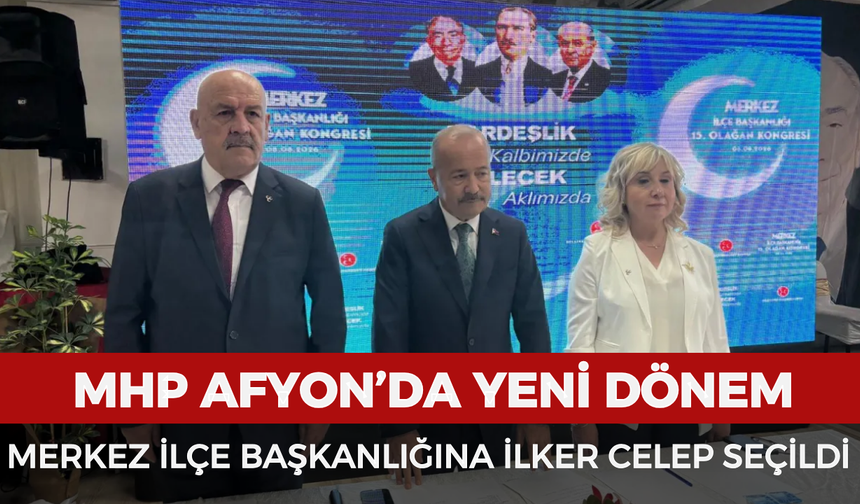 MHP Afyonkarahisar’da yeni dönem: Merkez ilçe başkanlığına İlker Celep seçildi