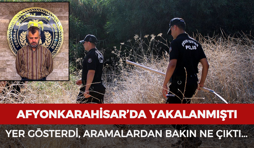 Afyonkarahisar’da yakalanmıştı: Yer gösterdi, aramalardan bakın ne çıktı...