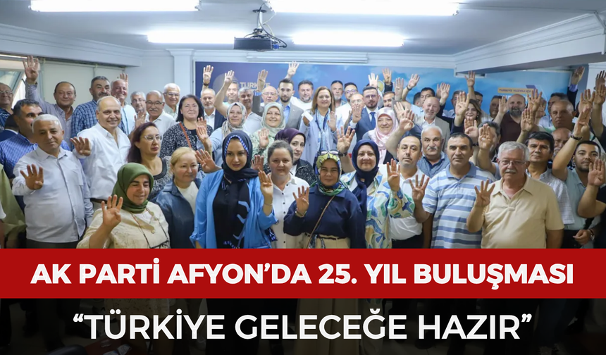 AK Parti Afyonkarahisar’da 25. yıl buluşması: “Türkiye geleceğe hazır”