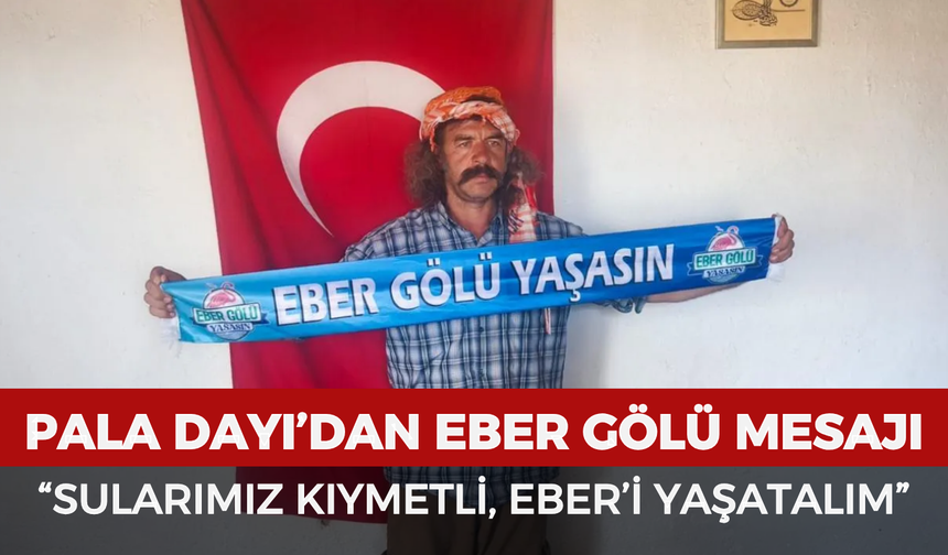 Pala Dayı’dan Eber Gölü mesajı: “Sularımız Kıymetli, Eber’i Yaşatalım”