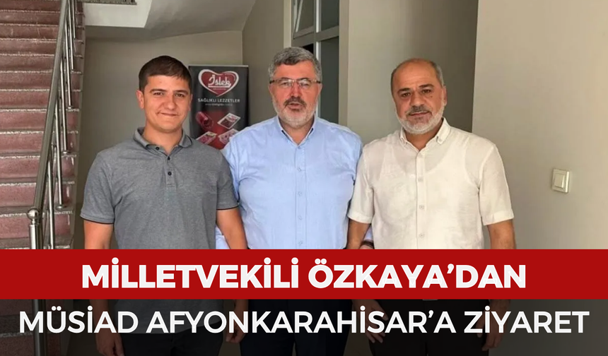 Milletvekili Özkaya’dan MÜSİAD Afyonkarahisar’a ziyaret