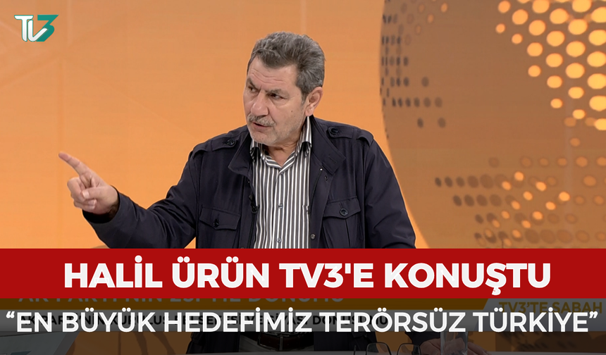 Halil Ürün TV3'e konuştu: “En büyük hedefimiz Terörsüz Türkiye”