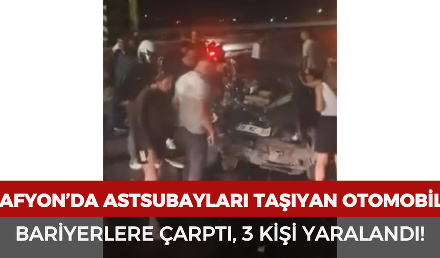 Afyonkarahisar’da astsubayları taşıyan otomobil bariyerlere çarptı: 3 kişi yaralandı!