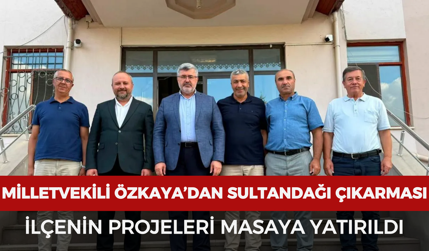 Milletvekili Özkaya’dan Sultandağı çıkarması: İlçenin projeleri masaya yatırıldı
