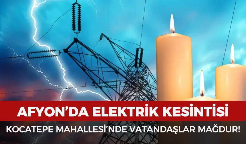 Afyonkarahisar’da elektrik kesintisi: Kocatepe Mahallesi’nde vatandaşlar mağdur!