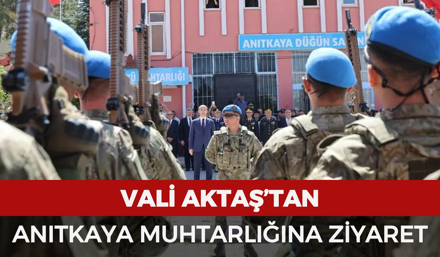 Vali Aktaş’tan Anıtkaya Muhtarlığına Ziyaret