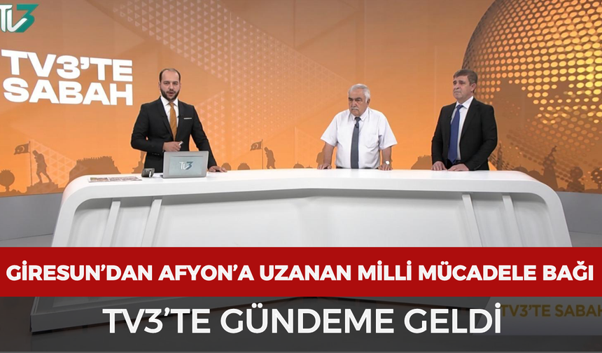 Giresun’dan Afyonkarahisar’a uzanan Milli Mücadele bağı TV3’te gündeme geldi