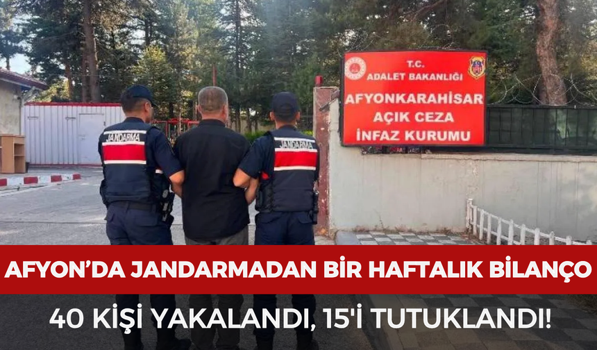 Afyonkarahisar’da jandarmadan bir haftalık bilanço: 40 kişi yakalandı, 15'i tutuklandı!