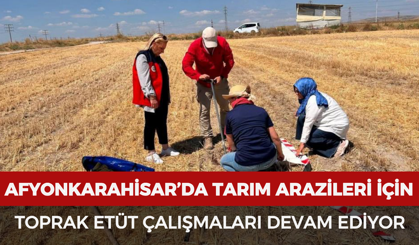 Afyonkarahisar’da tarım arazileri için toprak etüt çalışmaları devam ediyor