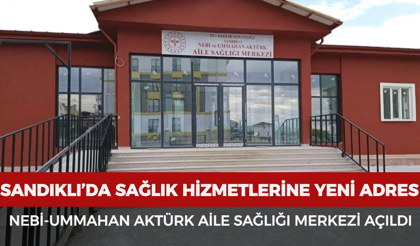 Sandıklı’da sağlık hizmetlerine yeni adres: Nebi-Ummahan Aktürk Aile Sağlığı Merkezi açıldı
