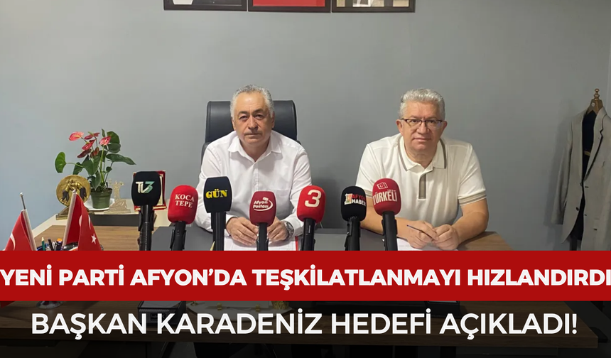 Yeni Parti Afyonkarahisar’da teşkilatlanmayı hızlandırdı: Başkan Karadeniz hedefi açıkladı!