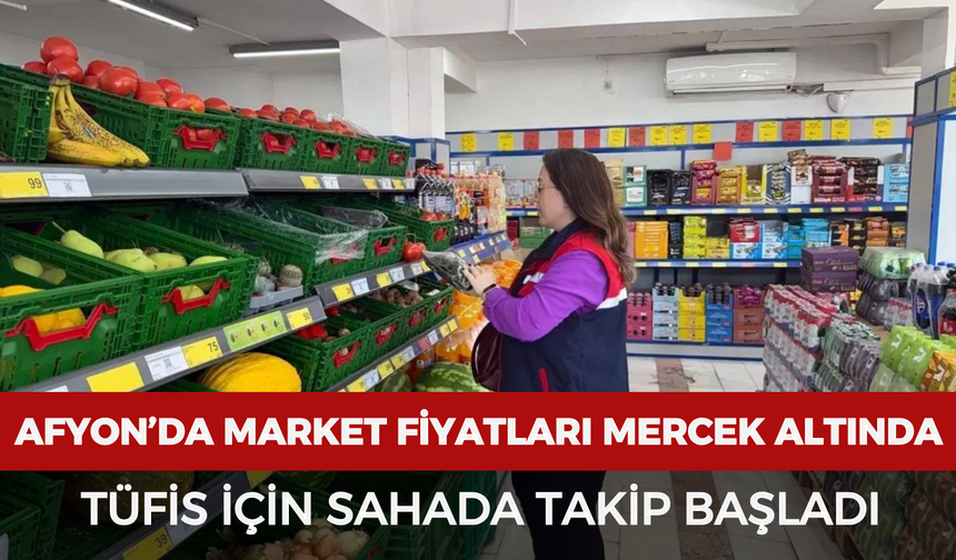 Afyon’da market fiyatları mercek altında: TÜFİS için sahada takip başladı