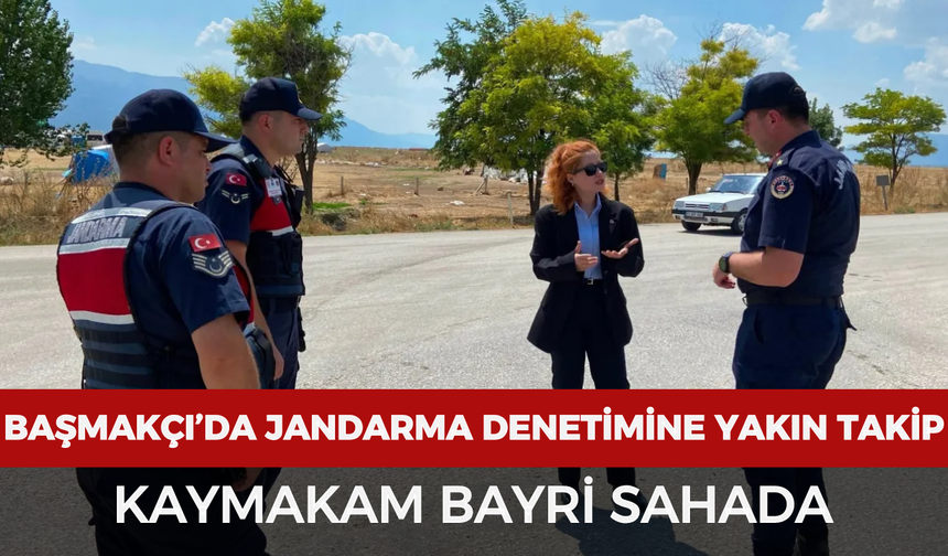 Başmakçı’da jandarma denetimine yakın takip: Kaymakam Bayri sahada