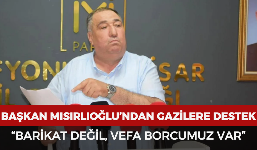 Başkan Mısırlıoğlu’ndan gazilere destek: “Barikat değil, vefa borcumuz var”