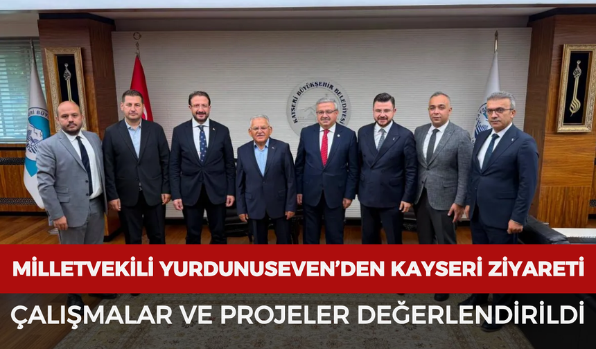 Milletvekili Yurdunuseven’den Kayseri ziyareti: Çalışmalar ve projeler değerlendirildi