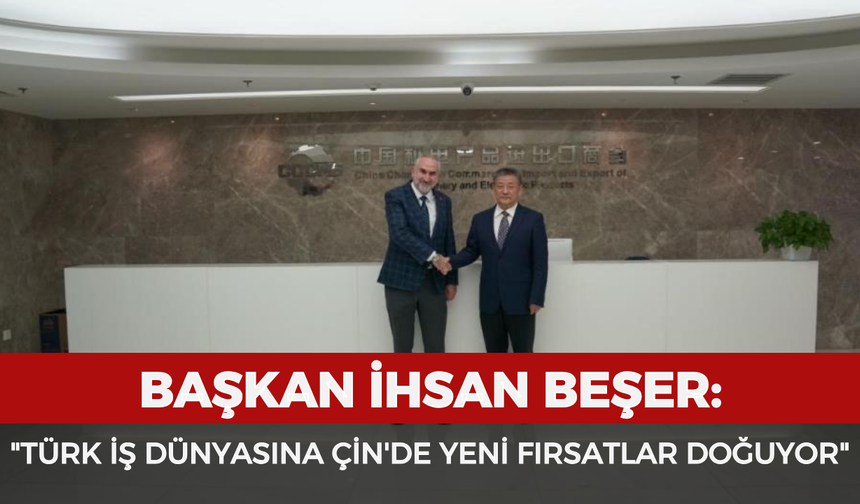 Başkan İhsan Beşer: "Türk iş dünyasına Çin'de yeni fırsatlar doğuyor"