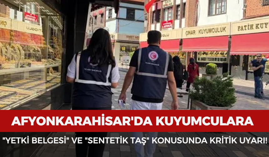 Afyonkarahisar'da kuyumculara "Yetki belgesi" ve "Sentetik taş" konusunda kritik uyarı!