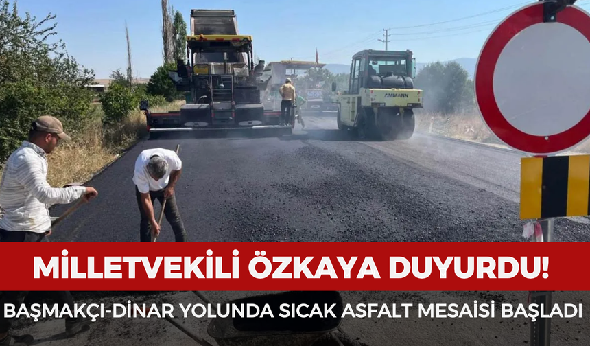 Milletvekili Özkaya duyurdu: Başmakçı-Dinar yolunda sıcak asfalt mesaisi başladı