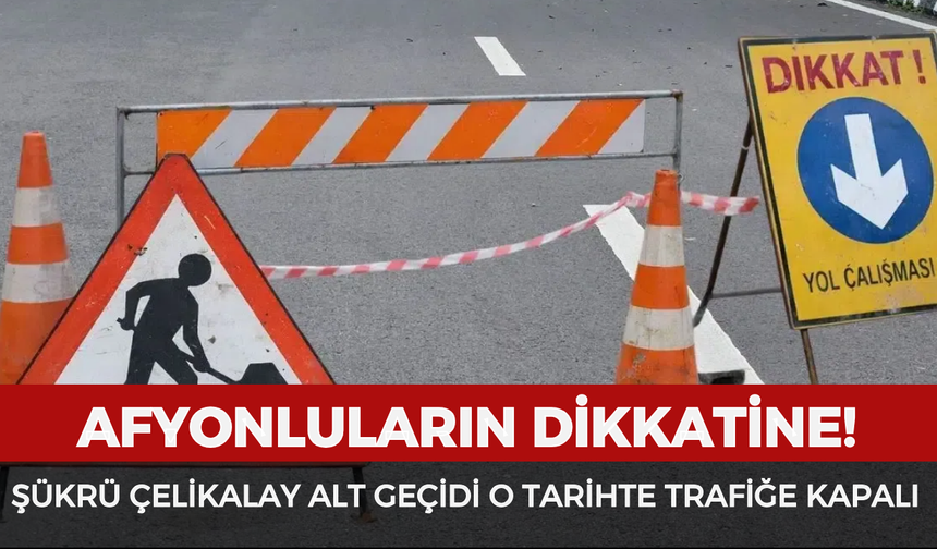 Afyonluların dikkatine! Şükrü Çelikalay Alt Geçidi o tarihte trafiğe kapalı