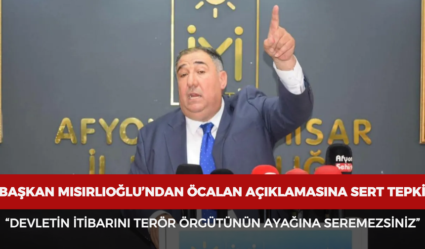 Başkan Mısırlıoğlu’ndan Öcalan açıklamasına sert tepki: “Devletin itibarını terör örgütünün ayağına seremezsiniz”
