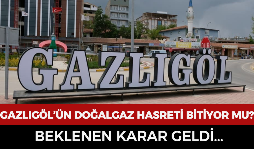 Gazlıgöl’ün doğalgaz hasreti bitiyor mu? Beklenen karar geldi