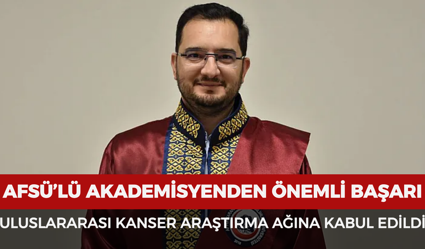 AFSÜ’lü akademisyenden önemli başarı: Uluslararası kanser araştırma ağına kabul edildi